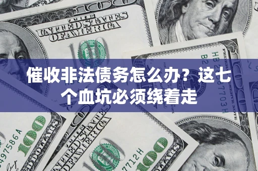武汉催收非法债务怎么办？这七个血坑必须绕着走