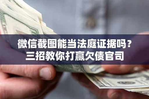 武汉微信截图能当法庭证据吗？三招教你打赢欠债官司