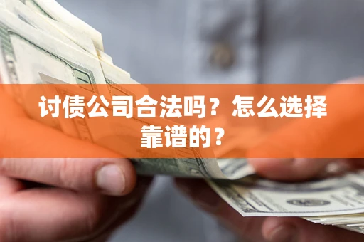 武汉讨债公司合法吗？怎么选择靠谱的？