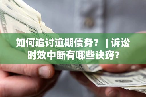 武汉如何追讨逾期债务？ | 诉讼时效中断有哪些诀窍？