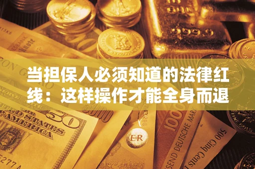 武汉当担保人必须知道的法律红线：这样操作才能全身而退