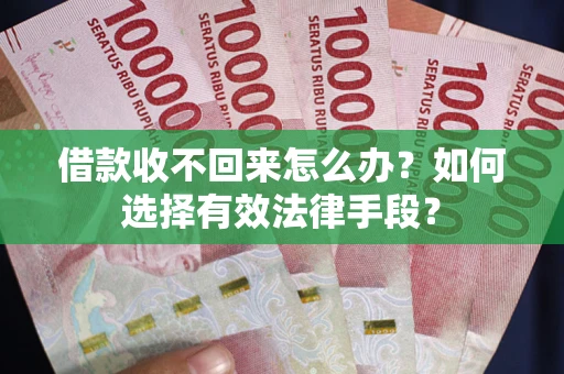 武汉借款收不回来怎么办？如何选择有效法律手段？