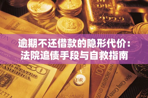 武汉逾期不还借款的隐形代价：法院追债手段与自救指南