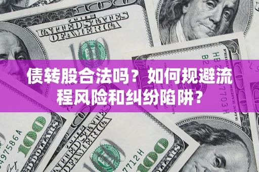 武汉债转股合法吗？如何规避流程风险和纠纷陷阱？