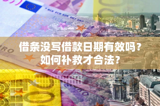武汉借条没写借款日期有效吗？如何补救才合法？
