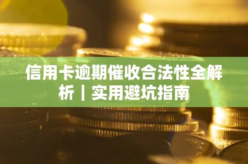 武汉信用卡逾期催收合法性全解析｜实用避坑指南