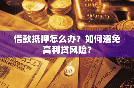 武汉借款抵押怎么办？如何避免高利贷风险？