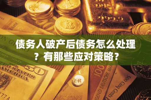 武汉债务人破产后债务怎么处理？有那些应对策略？