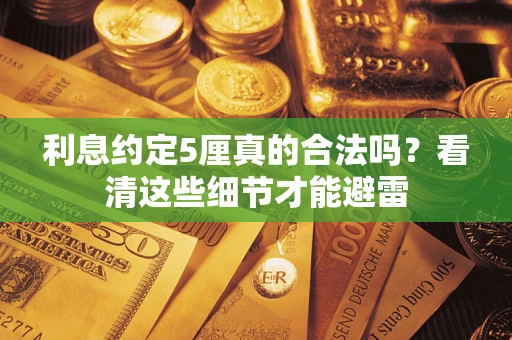 武汉利息约定5厘真的合法吗？看清这些细节才能避雷