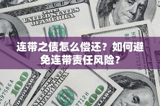武汉连带之债怎么偿还？如何避免连带责任风险？