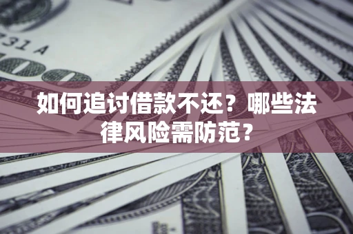 武汉如何追讨借款不还？哪些法律风险需防范？