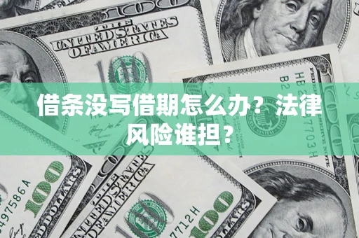 武汉借条没写借期怎么办？法律风险谁担？