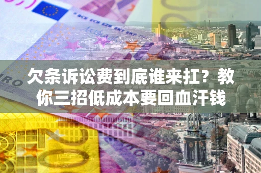 武汉欠条诉讼费到底谁来扛？教你三招低成本要回血汗钱